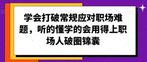 学会打破常规应对职场难题,听的懂学的会用得上职场人破圏锦囊-聚富社