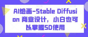 AI绘画-Stable Diffusion 商业设计,小白也可以掌握SD使用-聚富社