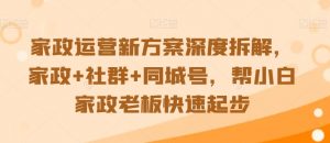 家政运营新方案深度拆解,家政+社群+同城号,帮小白家政老板快速起步-聚富社