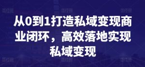 从0到1打造私域变现商业闭环,高效落地实现私域变现-聚富社