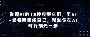 掌握AI的18种典型应用,用AI+短视频赋能自己,帮助你在AI时代领先一步-聚富社