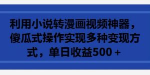 利用小说转漫画视频神器,傻瓜式操作实现多种变现方式,单日收益500+【揭秘】-聚富社