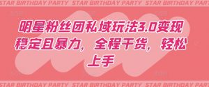 明星粉丝团私域玩法3.0变现稳定且暴力,全程干货,轻松上手【揭秘】-聚富社