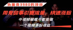 外面卖3980的项目,鬼故事引爆流量打法,中视频、蝴蝶号都能做,一个视频多份收益【揭秘】-聚富社