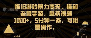 怀旧游戏暴力变现,猫和老鼠手游,单条视频1000+,5分钟一条,可批量操作【揭秘】-聚富社
