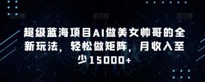 超级蓝海项目AI做美女帅哥的全新玩法,轻松做矩阵,月收入至少15000+【揭秘】-聚富社