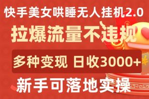 快手美女哄睡无人挂机2.0.拉爆流量不违规,多种变现途径,日收3000+,新手可落地实操【揭秘】-聚富社