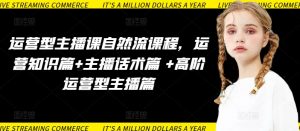 运营型主播课自然流课程,运营知识篇+主播话术篇 +高阶运营型主播篇-聚富社