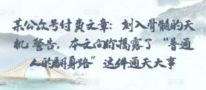 某公众号付费文章:刻入骨髓的天机: 警告,本文向你揭露了 “普通人的翻身路” 这件通天大事-聚富社
