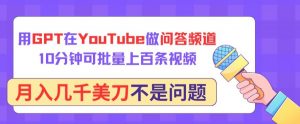 用GPT在YouTube做问答频道，10分钟可批量上百条视频，月入几千美刀不是问题【揭秘】-聚富社