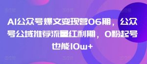 AI公众号爆文变现营06期,公众号公域推荐流量红利期,0粉起号也能10w+-聚富社
