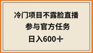 冷门项目不露脸直播,参与官方任务,日入600+【揭秘】-聚富社