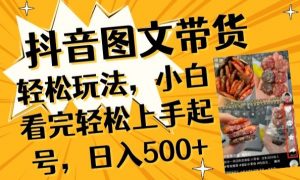 抖音图文带货已过时?那你不如仔细看看这个,小白看完轻松上手起号,日入500+不是梦【揭秘】-聚富社
