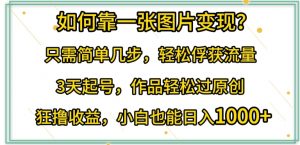 如何靠一张图片变现?只需简单几步,轻松俘获流量,3天起号,作品轻松过原创【揭秘】-聚富社
