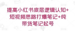 提高小红书底层逻辑认知+短视频思路打爆笔记+纯带货笔记起号-聚富社