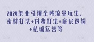 2024美业引爆全域流量玩法,素材打法 付费打法 底层逻辑 私城运营等-聚富社