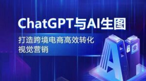 ChatGPT与AI生图,打造跨境电商高效转化视觉营销-聚富社