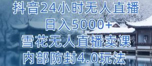抖音24小时无人直播 日入5000+,雪花无人直播卖课,内部防封4.0玩法【揭秘】-聚富社