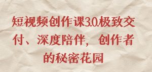 短视频创作课3.0.极致交付、深度陪伴,创作者的秘密花园-聚富社