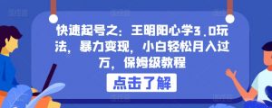 快速起号之:王明阳心学3.0玩法,暴力变现,小白轻松月入过万,保姆级教程【揭秘】-聚富社