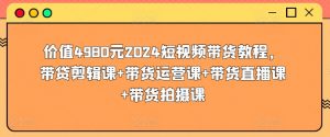 价值4980元2024短视频带货教程,带贷剪辑课+带货运营课+带货直播课+带货拍摄课-聚富社