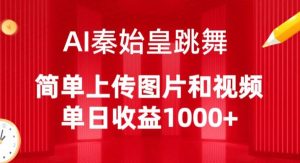AI秦始皇跳舞,简单上传图片和视频,单日收益1000+【揭秘】-聚富社