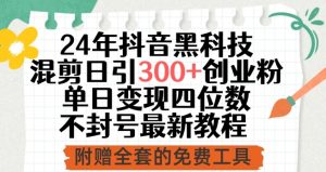 24年抖音黑科技混剪日引300+创业粉,单日变现四位数不封号最新教程【揭秘】-聚富社