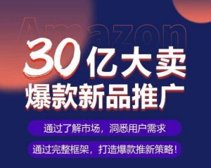 亚马逊·30亿大卖爆款新品推广,可复制、全程案例实操的爆款推新SOP-聚富社