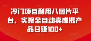 冷门项目利用八图片平台,实现全目动卖虚拟产品日赚100+【揭秘】-聚富社