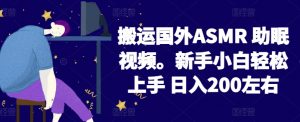 2024搬运国外ASMR 助眠视频,新手小白轻松上手 日入200左右【揭秘】-聚富社