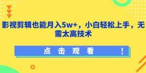 影视剪辑也能月入5w+,小白轻松上手,无需太高技术【揭秘】-聚富社