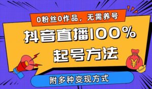 抖音直播100%起号方法 0粉丝0作品当天破千人在线 多种变现方式【揭秘】-聚富社