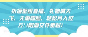 祈福壁纸直播,礼物满天飞,无需露脸,轻松月入过万!(附源文件素材)【揭秘】-聚富社