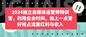 2024独立自媒体运营师特训营,利用业余时间,加上一点爱好抢占流量红利与收入-聚富社