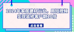 2024年家居建材行业,用短视频实现装修客户翻10倍-聚富社