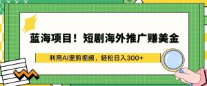 蓝海项目!短剧海外推广赚美金,利用AI混剪视频,轻松日入300+【揭秘】-聚富社