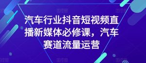 汽车行业抖音短视频直播新媒体必修课,汽车赛道流量运营-聚富社