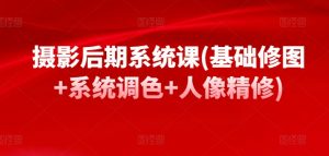 摄影后期系统课(基础修图+系统调色+人像精修)-聚富社