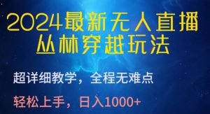 2024最新无人直播，丛林穿越玩法，超详细教学，全程无难点，轻松上手，日入1000+【揭秘】-聚富社