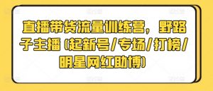 直播带货流量训练营,野路子主播(起新号/专场/打榜/明星网红助博)-聚富社