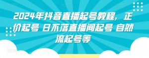 2024年抖音直播起号教程,正价起号 日不落直播间起号 自然流起号等-聚富社