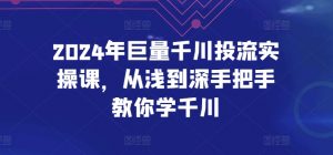 2024年巨量千川投流实操课,从浅到深手把手教你学千川-聚富社