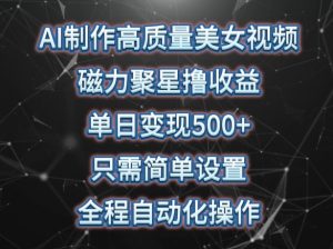 AI制作高质量美女视频,磁力聚星撸收益,单日变现500+,只需简单设置,全程自动化操作【揭秘】-聚富社