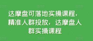 达摩盘可落地实操课程,精准人群投放,达摩盘人群实操课程-聚富社
