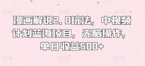 漫画解说2.0玩法,中视频计划蓝海项目,无脑操作,单日收益500+【揭秘】-聚富社