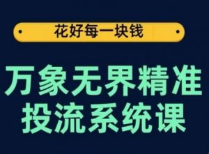 万象无界精准投流系统课,从关键词到推荐,从万象台到达摩盘,从底层原理到实操步骤-聚富社