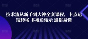 技术流从新手到大神全套课程,卡点运镜转场 多视角演示 通俗易懂-聚富社