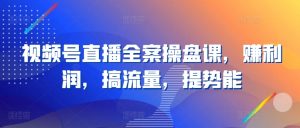视频号直播全案操盘课,赚利润,搞流量,提势能-聚富社