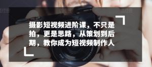 摄影短视频进阶课,不只是拍,更是思路,从策划到后期,教你成为短视频制作人-聚富社