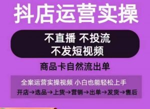 抖店运营实操课,从0-1起店视频全实操,不直播、不投流、不发短视频,商品卡自然流出单-聚富社